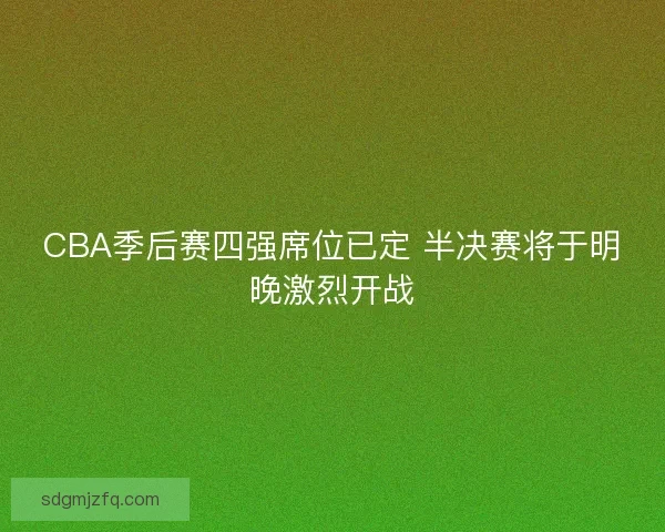 CBA季后赛四强席位已定 半决赛将于明晚激烈开战