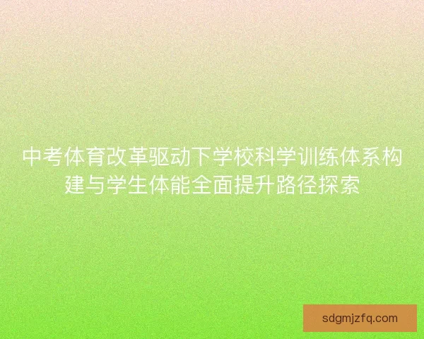 中考体育改革驱动下学校科学训练体系构建与学生体能全面提升路径探索
