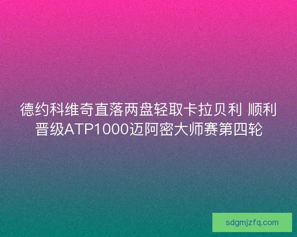 德约科维奇直落两盘轻取卡拉贝利 顺利晋级ATP1000迈阿密大师赛第四轮