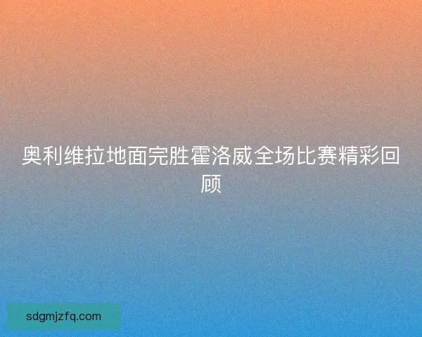 奥利维拉地面完胜霍洛威全场比赛精彩回顾