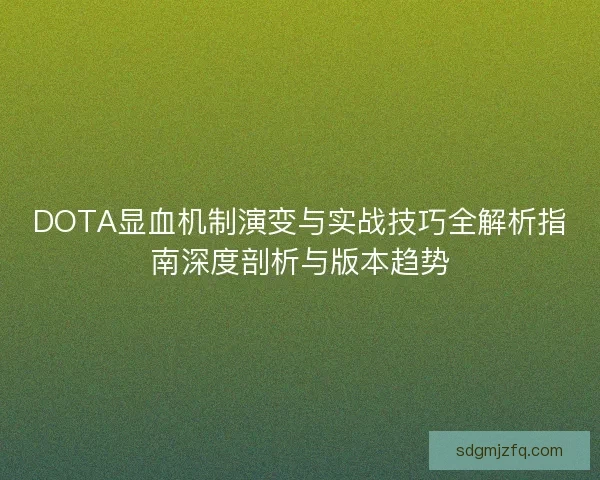 DOTA显血机制演变与实战技巧全解析指南深度剖析与版本趋势